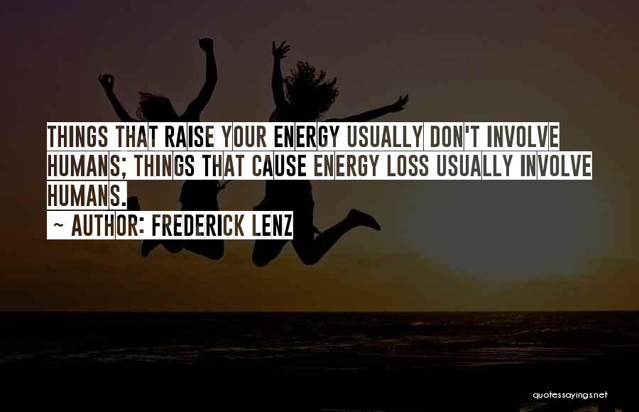 Frederick Lenz Quotes: Things That Raise Your Energy Usually Don't Involve Humans; Things That Cause Energy Loss Usually Involve Humans.