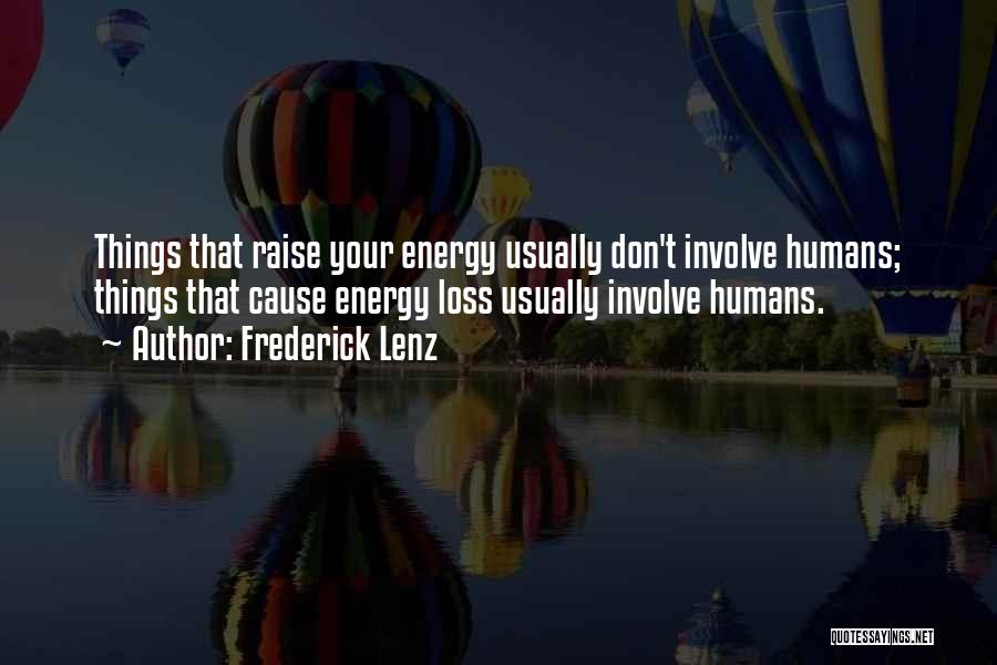 Frederick Lenz Quotes: Things That Raise Your Energy Usually Don't Involve Humans; Things That Cause Energy Loss Usually Involve Humans.