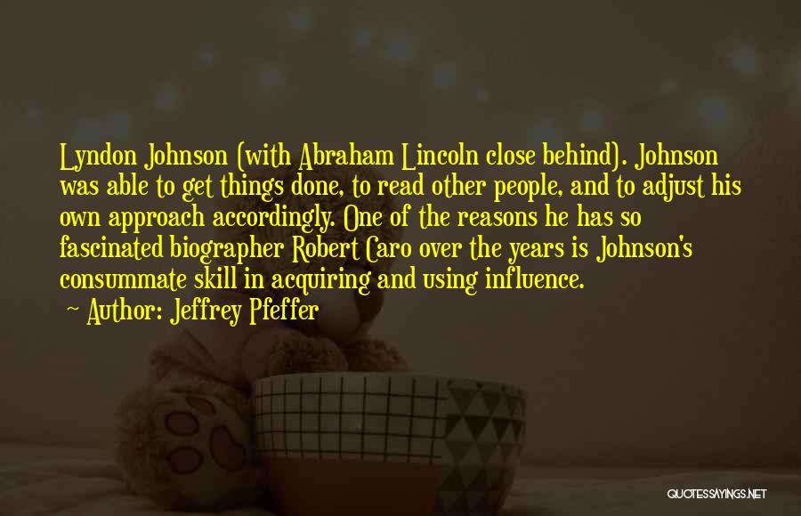 Jeffrey Pfeffer Quotes: Lyndon Johnson (with Abraham Lincoln Close Behind). Johnson Was Able To Get Things Done, To Read Other People, And To