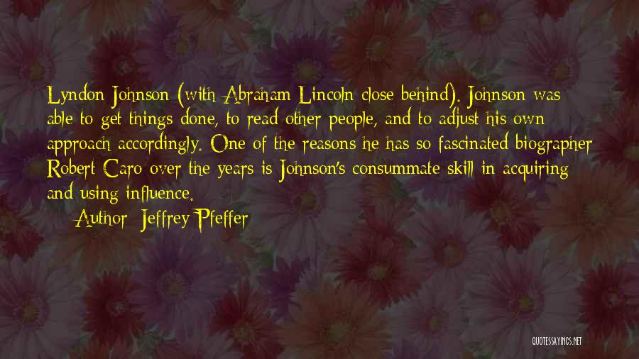 Jeffrey Pfeffer Quotes: Lyndon Johnson (with Abraham Lincoln Close Behind). Johnson Was Able To Get Things Done, To Read Other People, And To