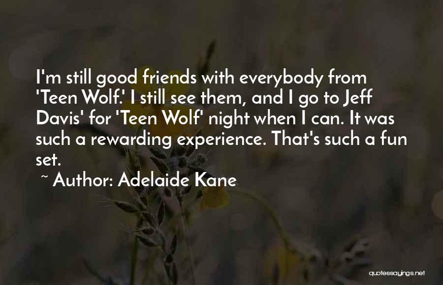 Adelaide Kane Quotes: I'm Still Good Friends With Everybody From 'teen Wolf.' I Still See Them, And I Go To Jeff Davis' For