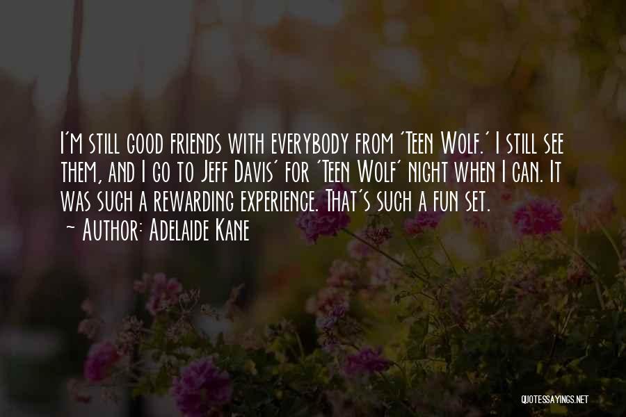 Adelaide Kane Quotes: I'm Still Good Friends With Everybody From 'teen Wolf.' I Still See Them, And I Go To Jeff Davis' For