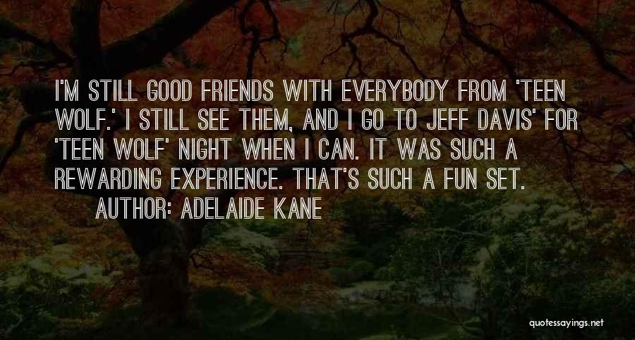 Adelaide Kane Quotes: I'm Still Good Friends With Everybody From 'teen Wolf.' I Still See Them, And I Go To Jeff Davis' For