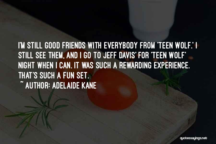 Adelaide Kane Quotes: I'm Still Good Friends With Everybody From 'teen Wolf.' I Still See Them, And I Go To Jeff Davis' For