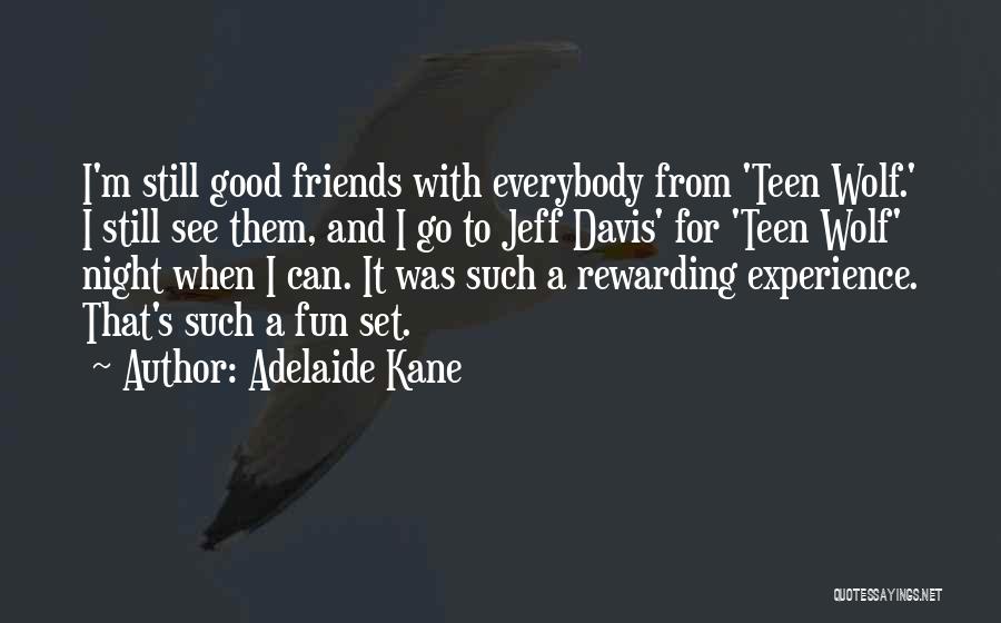Adelaide Kane Quotes: I'm Still Good Friends With Everybody From 'teen Wolf.' I Still See Them, And I Go To Jeff Davis' For