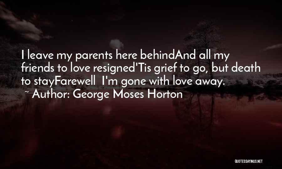 George Moses Horton Quotes: I Leave My Parents Here Behindand All My Friends To Love Resigned'tis Grief To Go, But Death To Stayfarewell I'm