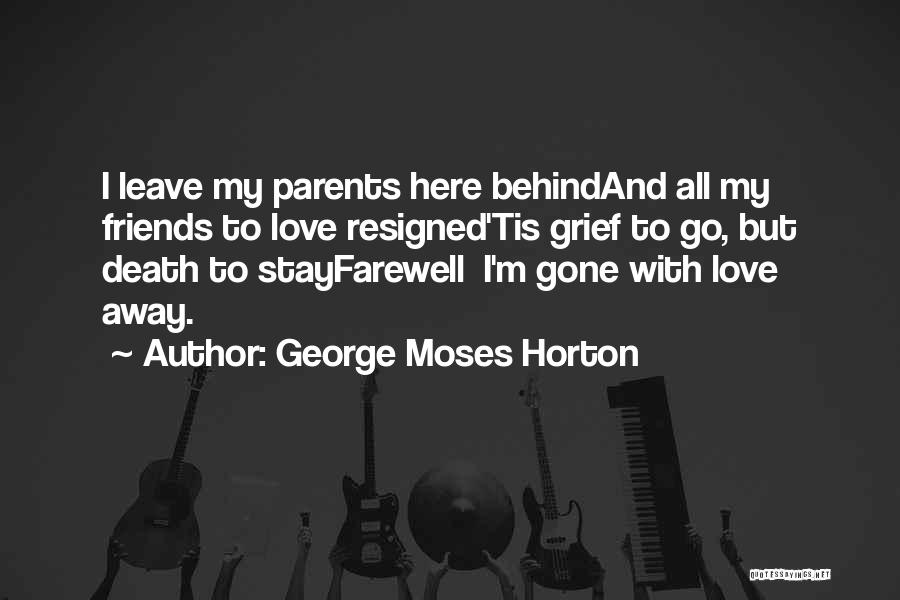 George Moses Horton Quotes: I Leave My Parents Here Behindand All My Friends To Love Resigned'tis Grief To Go, But Death To Stayfarewell I'm