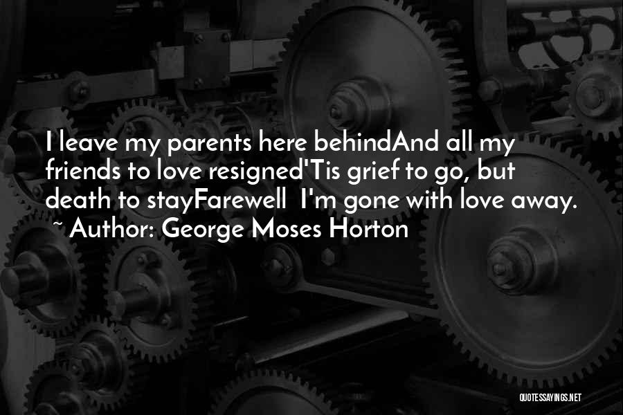 George Moses Horton Quotes: I Leave My Parents Here Behindand All My Friends To Love Resigned'tis Grief To Go, But Death To Stayfarewell I'm