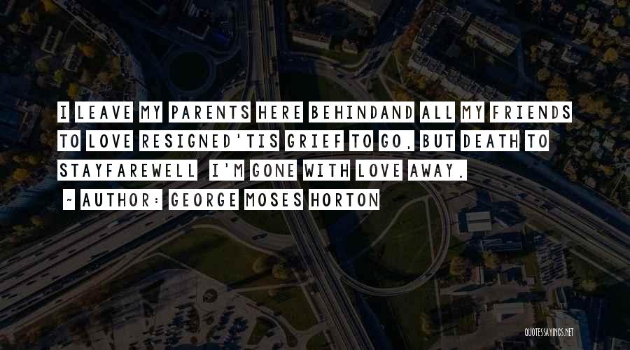 George Moses Horton Quotes: I Leave My Parents Here Behindand All My Friends To Love Resigned'tis Grief To Go, But Death To Stayfarewell I'm