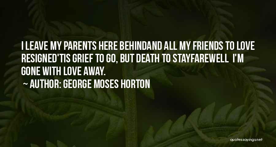 George Moses Horton Quotes: I Leave My Parents Here Behindand All My Friends To Love Resigned'tis Grief To Go, But Death To Stayfarewell I'm