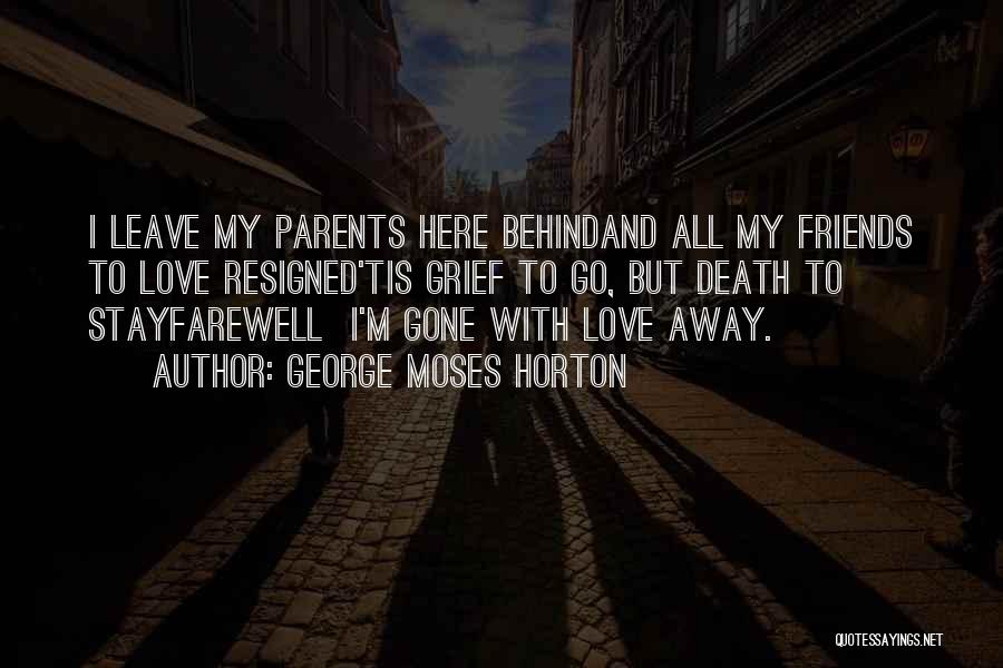 George Moses Horton Quotes: I Leave My Parents Here Behindand All My Friends To Love Resigned'tis Grief To Go, But Death To Stayfarewell I'm