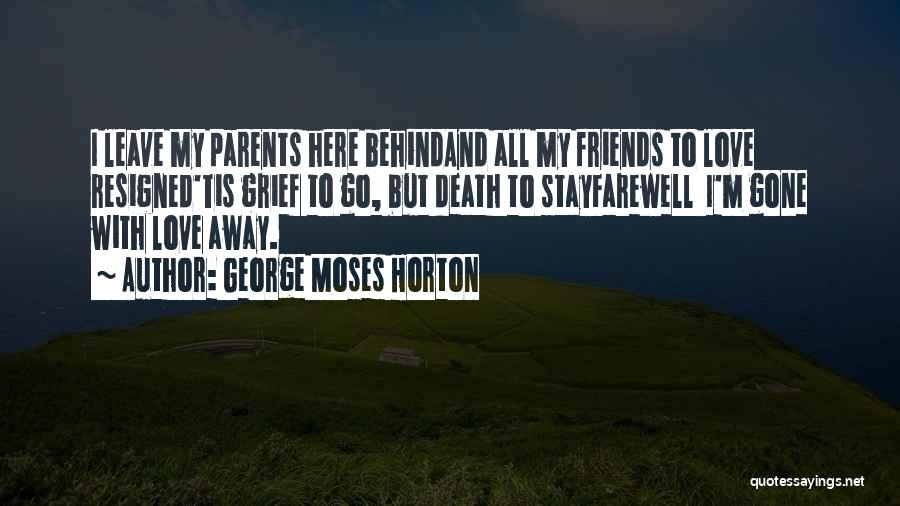 George Moses Horton Quotes: I Leave My Parents Here Behindand All My Friends To Love Resigned'tis Grief To Go, But Death To Stayfarewell I'm