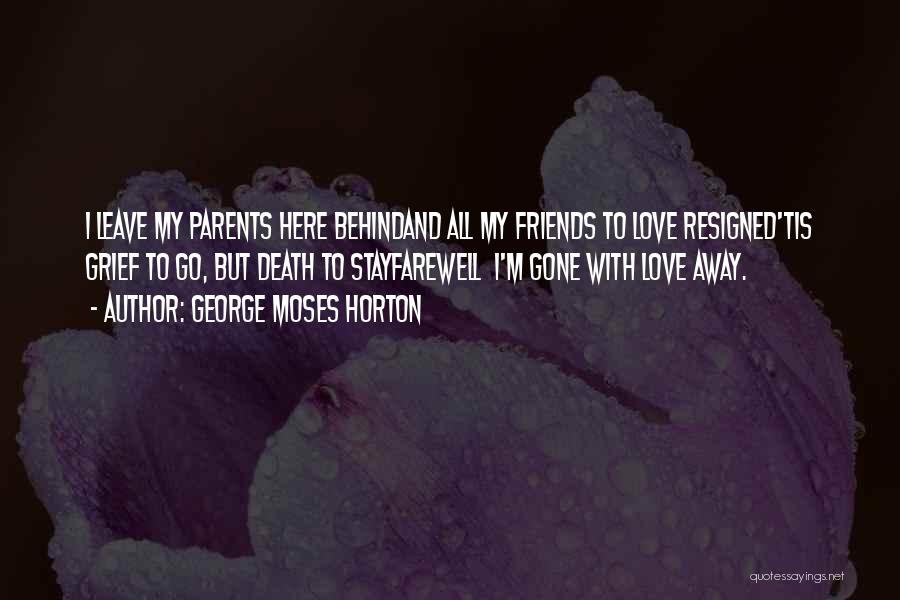 George Moses Horton Quotes: I Leave My Parents Here Behindand All My Friends To Love Resigned'tis Grief To Go, But Death To Stayfarewell I'm