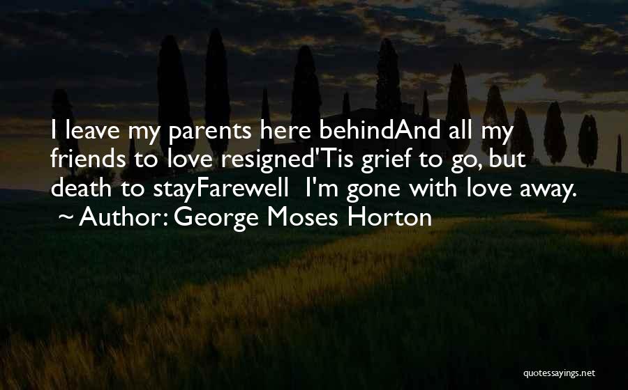 George Moses Horton Quotes: I Leave My Parents Here Behindand All My Friends To Love Resigned'tis Grief To Go, But Death To Stayfarewell I'm