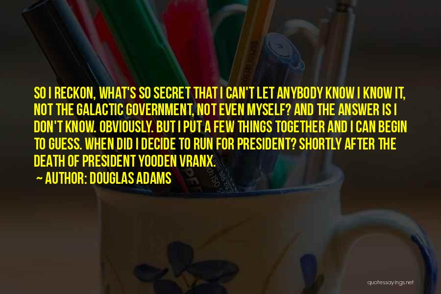 Douglas Adams Quotes: So I Reckon, What's So Secret That I Can't Let Anybody Know I Know It, Not The Galactic Government, Not