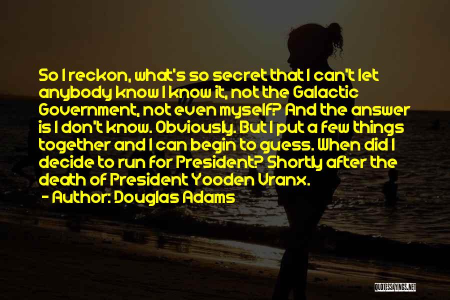Douglas Adams Quotes: So I Reckon, What's So Secret That I Can't Let Anybody Know I Know It, Not The Galactic Government, Not