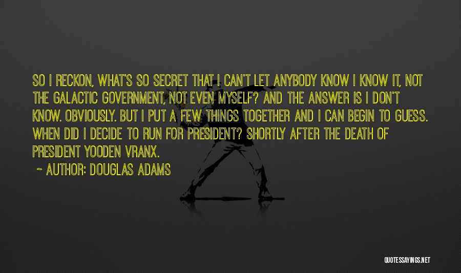 Douglas Adams Quotes: So I Reckon, What's So Secret That I Can't Let Anybody Know I Know It, Not The Galactic Government, Not