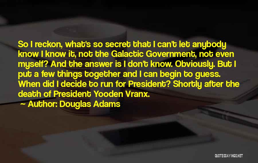 Douglas Adams Quotes: So I Reckon, What's So Secret That I Can't Let Anybody Know I Know It, Not The Galactic Government, Not