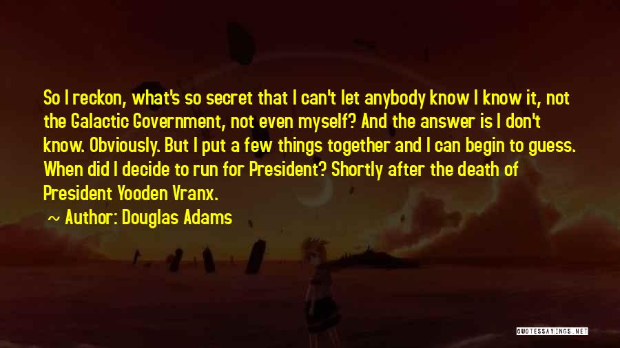 Douglas Adams Quotes: So I Reckon, What's So Secret That I Can't Let Anybody Know I Know It, Not The Galactic Government, Not