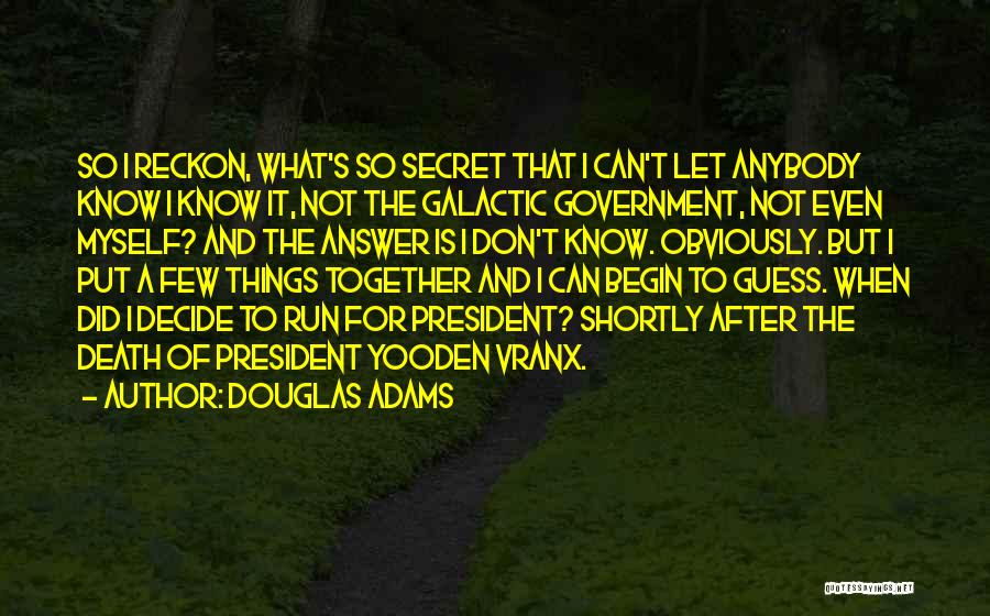 Douglas Adams Quotes: So I Reckon, What's So Secret That I Can't Let Anybody Know I Know It, Not The Galactic Government, Not