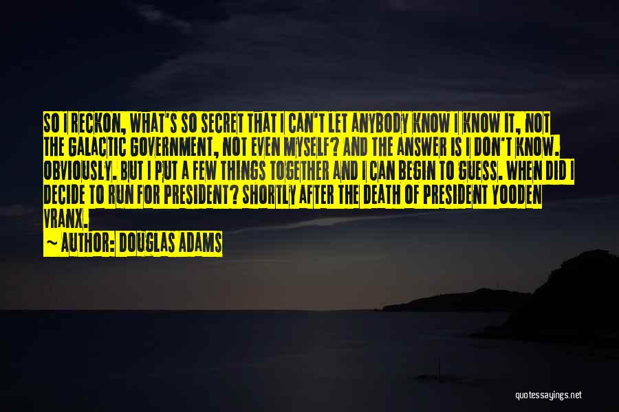 Douglas Adams Quotes: So I Reckon, What's So Secret That I Can't Let Anybody Know I Know It, Not The Galactic Government, Not