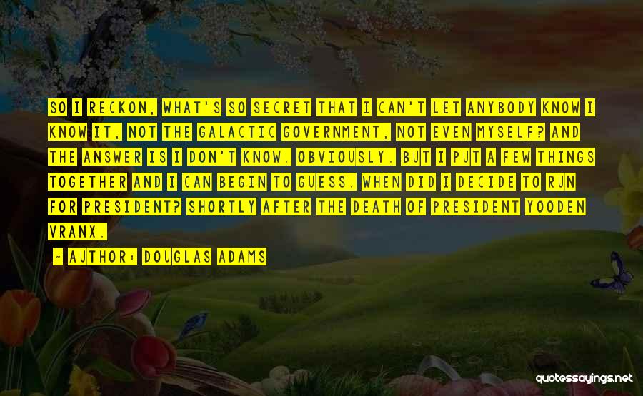 Douglas Adams Quotes: So I Reckon, What's So Secret That I Can't Let Anybody Know I Know It, Not The Galactic Government, Not