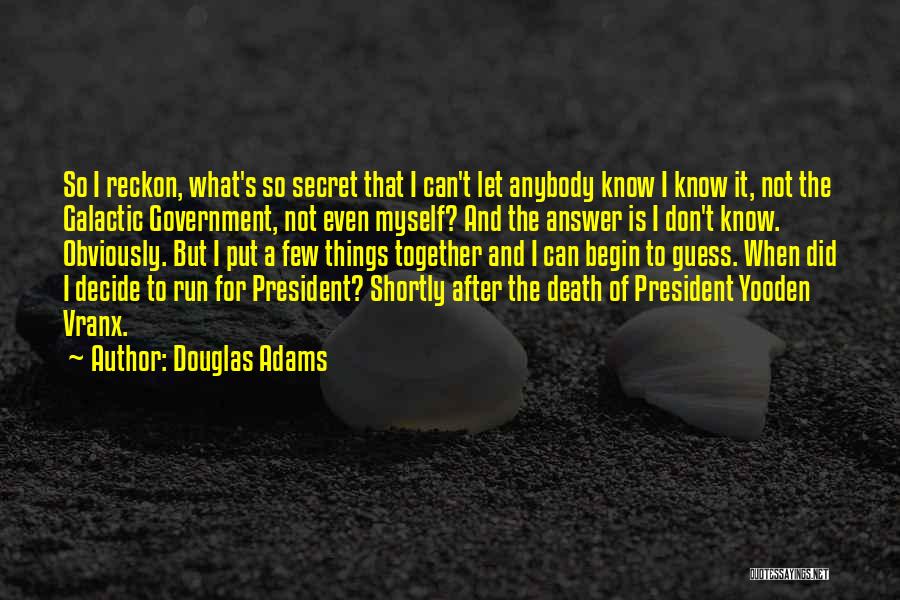 Douglas Adams Quotes: So I Reckon, What's So Secret That I Can't Let Anybody Know I Know It, Not The Galactic Government, Not