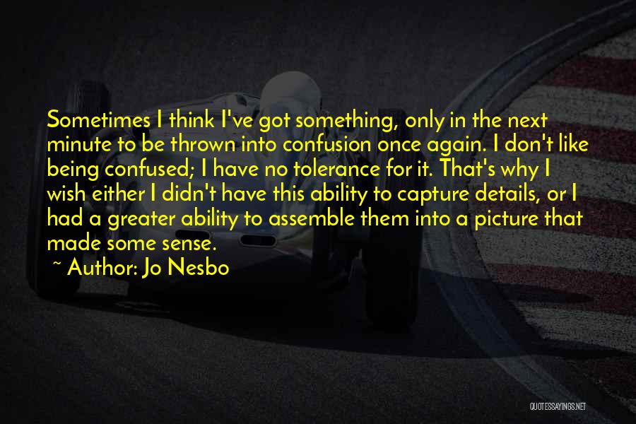 Jo Nesbo Quotes: Sometimes I Think I've Got Something, Only In The Next Minute To Be Thrown Into Confusion Once Again. I Don't