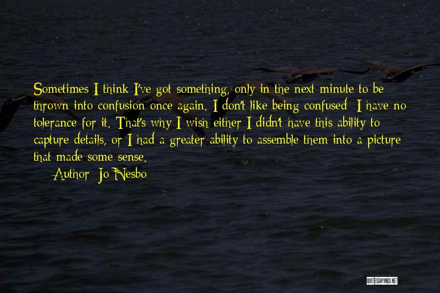 Jo Nesbo Quotes: Sometimes I Think I've Got Something, Only In The Next Minute To Be Thrown Into Confusion Once Again. I Don't