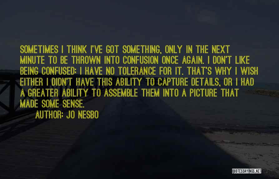 Jo Nesbo Quotes: Sometimes I Think I've Got Something, Only In The Next Minute To Be Thrown Into Confusion Once Again. I Don't