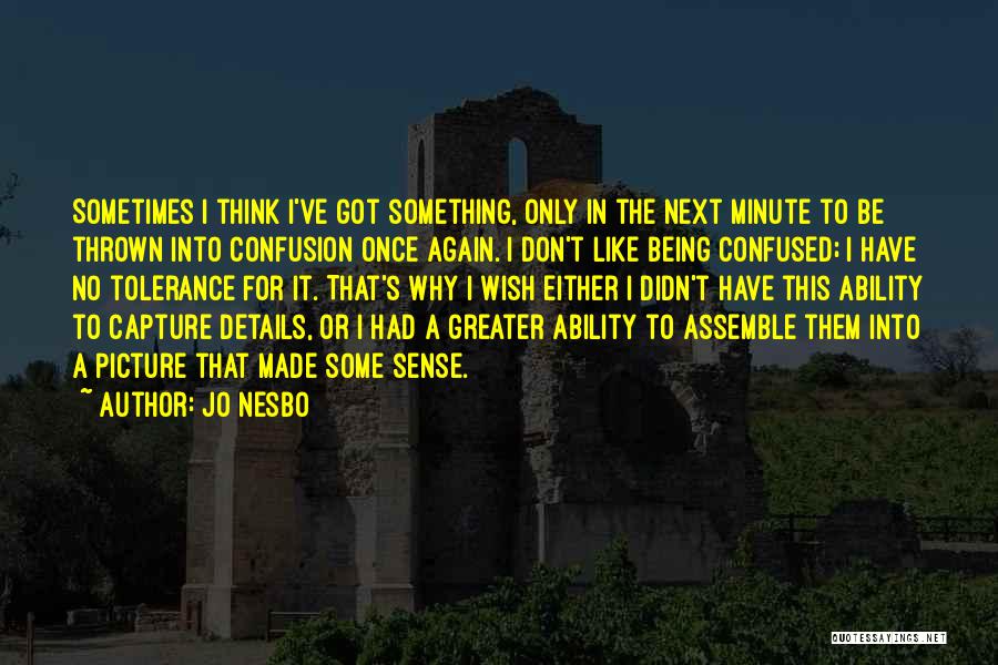 Jo Nesbo Quotes: Sometimes I Think I've Got Something, Only In The Next Minute To Be Thrown Into Confusion Once Again. I Don't