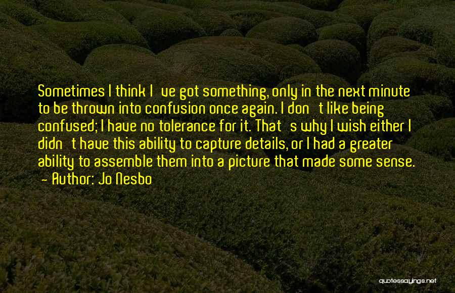 Jo Nesbo Quotes: Sometimes I Think I've Got Something, Only In The Next Minute To Be Thrown Into Confusion Once Again. I Don't