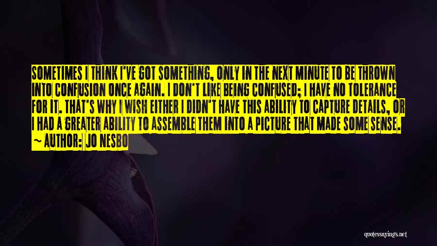 Jo Nesbo Quotes: Sometimes I Think I've Got Something, Only In The Next Minute To Be Thrown Into Confusion Once Again. I Don't