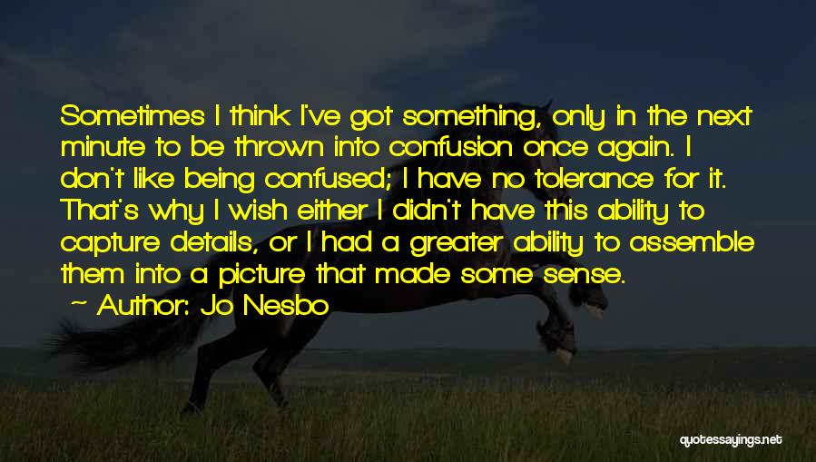 Jo Nesbo Quotes: Sometimes I Think I've Got Something, Only In The Next Minute To Be Thrown Into Confusion Once Again. I Don't