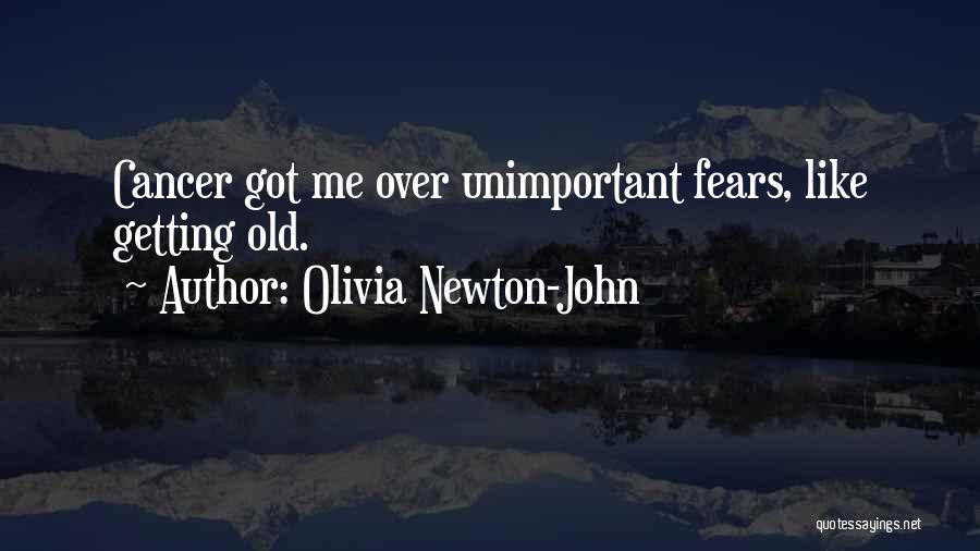Olivia Newton-John Quotes: Cancer Got Me Over Unimportant Fears, Like Getting Old.