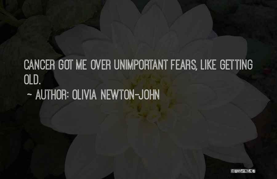 Olivia Newton-John Quotes: Cancer Got Me Over Unimportant Fears, Like Getting Old.