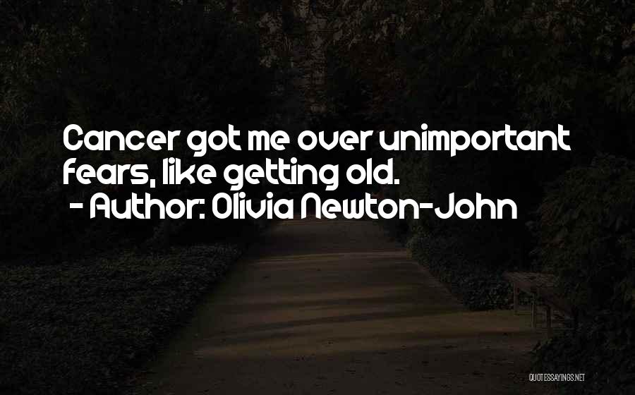 Olivia Newton-John Quotes: Cancer Got Me Over Unimportant Fears, Like Getting Old.