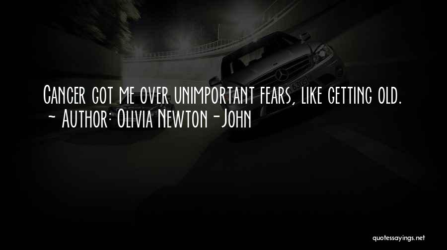 Olivia Newton-John Quotes: Cancer Got Me Over Unimportant Fears, Like Getting Old.