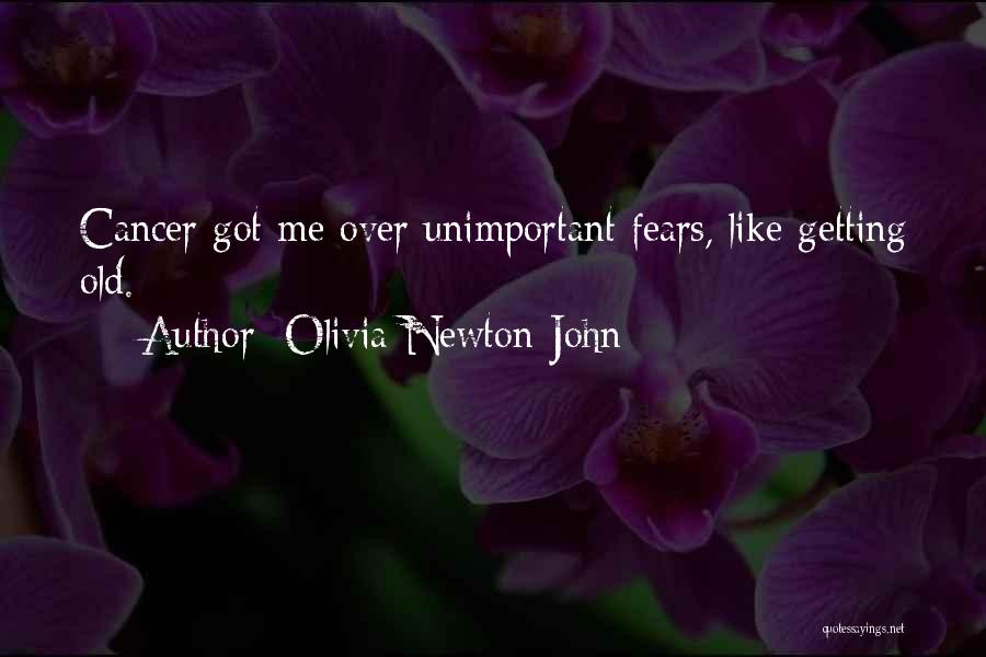 Olivia Newton-John Quotes: Cancer Got Me Over Unimportant Fears, Like Getting Old.