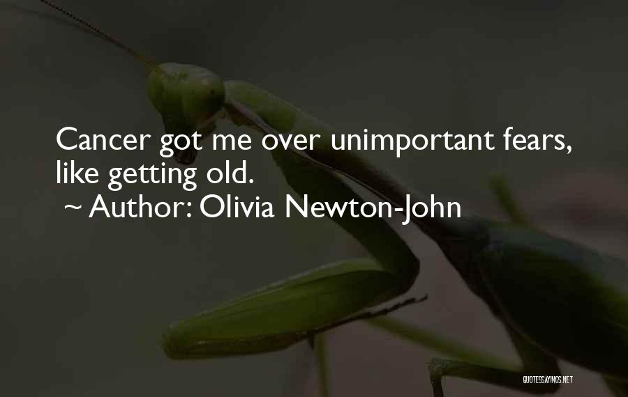 Olivia Newton-John Quotes: Cancer Got Me Over Unimportant Fears, Like Getting Old.
