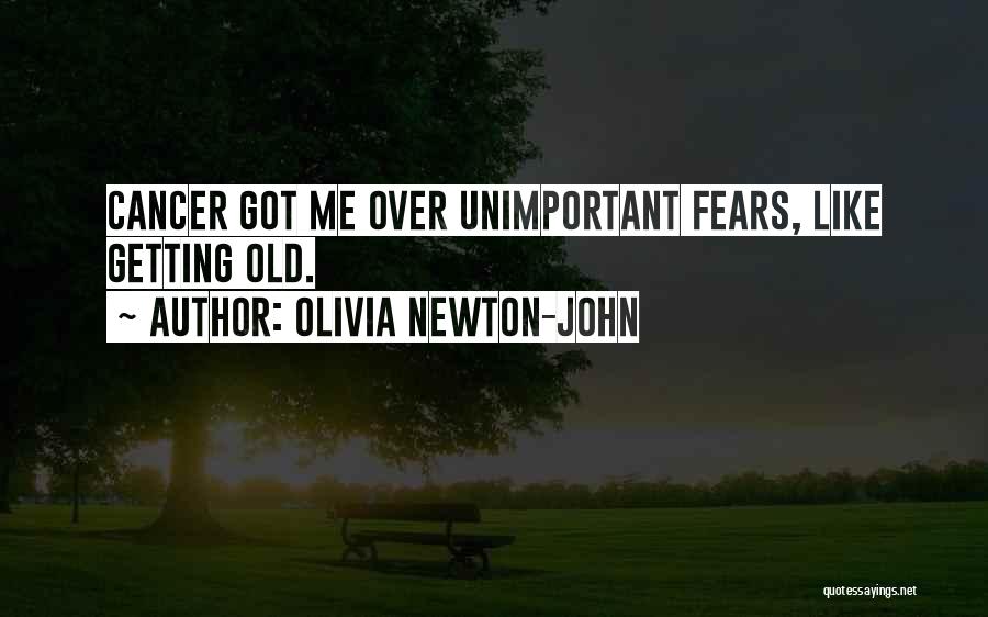 Olivia Newton-John Quotes: Cancer Got Me Over Unimportant Fears, Like Getting Old.