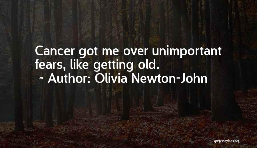 Olivia Newton-John Quotes: Cancer Got Me Over Unimportant Fears, Like Getting Old.