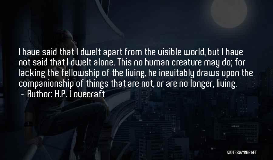 H.P. Lovecraft Quotes: I Have Said That I Dwelt Apart From The Visible World, But I Have Not Said That I Dwelt Alone.
