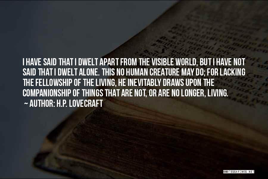 H.P. Lovecraft Quotes: I Have Said That I Dwelt Apart From The Visible World, But I Have Not Said That I Dwelt Alone.