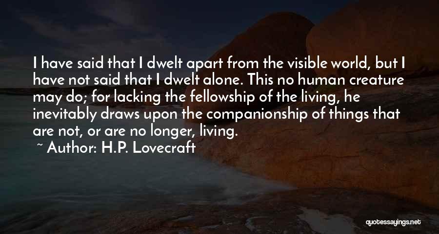 H.P. Lovecraft Quotes: I Have Said That I Dwelt Apart From The Visible World, But I Have Not Said That I Dwelt Alone.