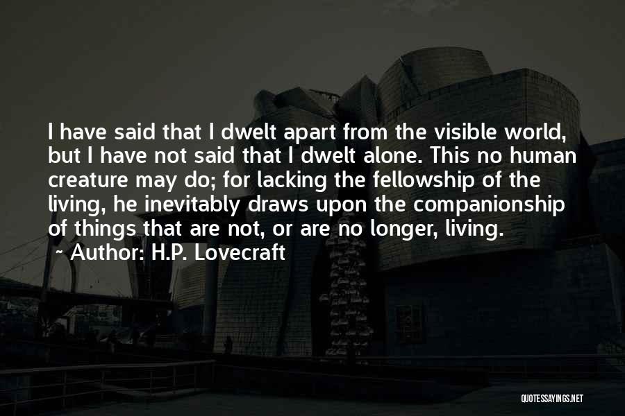 H.P. Lovecraft Quotes: I Have Said That I Dwelt Apart From The Visible World, But I Have Not Said That I Dwelt Alone.