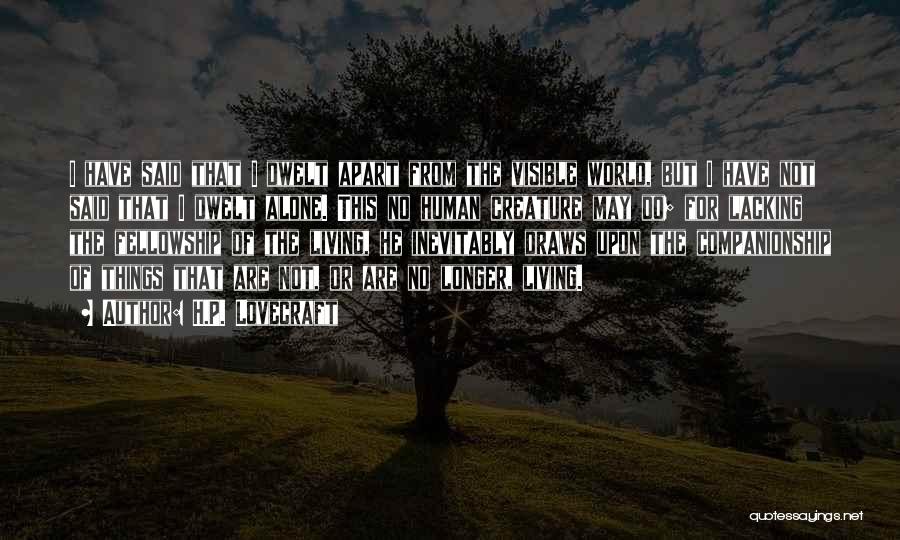 H.P. Lovecraft Quotes: I Have Said That I Dwelt Apart From The Visible World, But I Have Not Said That I Dwelt Alone.