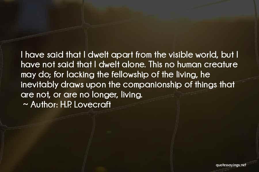 H.P. Lovecraft Quotes: I Have Said That I Dwelt Apart From The Visible World, But I Have Not Said That I Dwelt Alone.