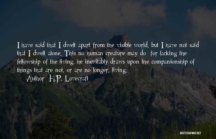 H.P. Lovecraft Quotes: I Have Said That I Dwelt Apart From The Visible World, But I Have Not Said That I Dwelt Alone.