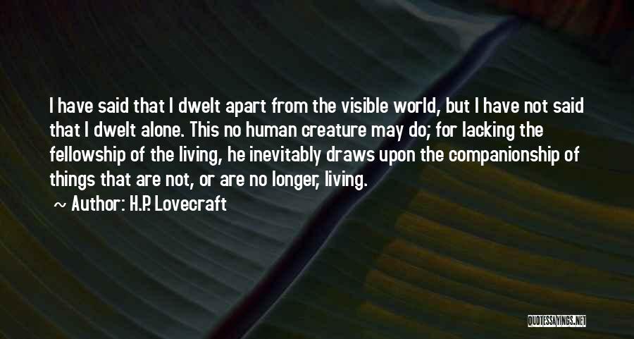 H.P. Lovecraft Quotes: I Have Said That I Dwelt Apart From The Visible World, But I Have Not Said That I Dwelt Alone.